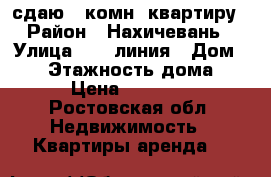 сдаю 1-комн. квартиру › Район ­ Нахичевань › Улица ­ 14 линия › Дом ­ 72 › Этажность дома ­ 3 › Цена ­ 17 000 - Ростовская обл. Недвижимость » Квартиры аренда   